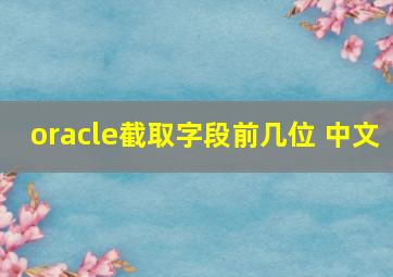 oracle截取字段前几位 中文